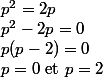 p^2=2p
 \\ p^2-2p=0
 \\ p(p-2)=0
 \\ p=0\text{ et }p=2